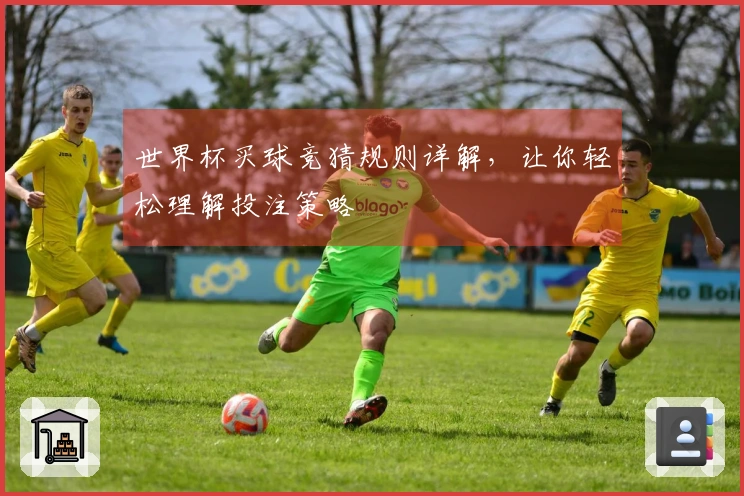 世界杯买球竞猜规则详解，让你轻松理解投注策略