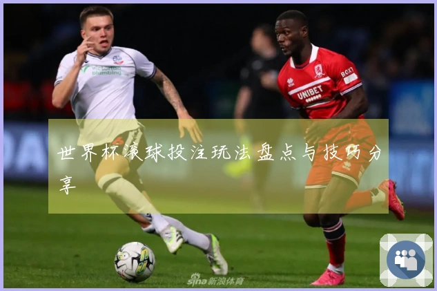 世界杯滚球投注玩法盘点与技巧分享