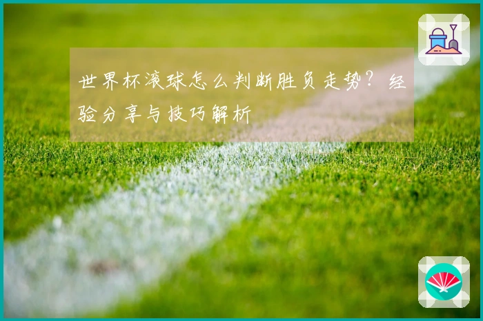 世界杯滚球怎么判断胜负走势？经验分享与技巧解析