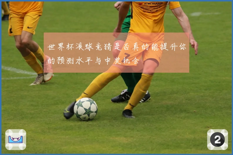世界杯滚球竞猜是否真的能提升你的预测水平与中奖机会
