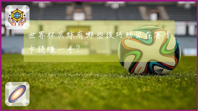 世界杯买球有哪些技巧助你在赛季中稳赚一手？