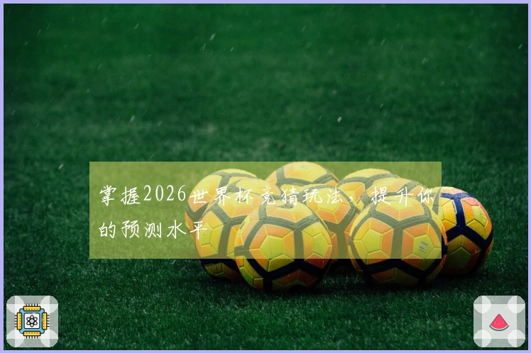 掌握2026世界杯竞猜玩法，提升你的预测水平