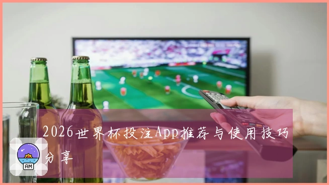 2026世界杯投注App推荐与使用技巧分享