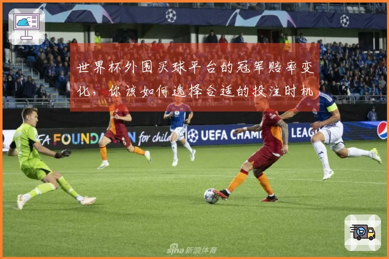世界杯外围买球平台的冠军赔率变化，你该如何选择合适的投注时机？
