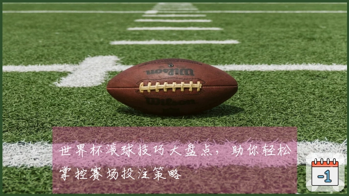 世界杯滚球技巧大盘点，助你轻松掌控赛场投注策略