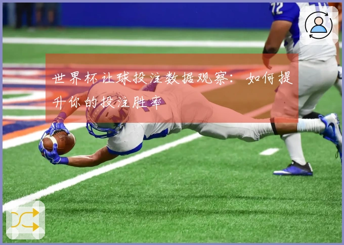 世界杯让球投注数据观察:如何提升你的投注胜率