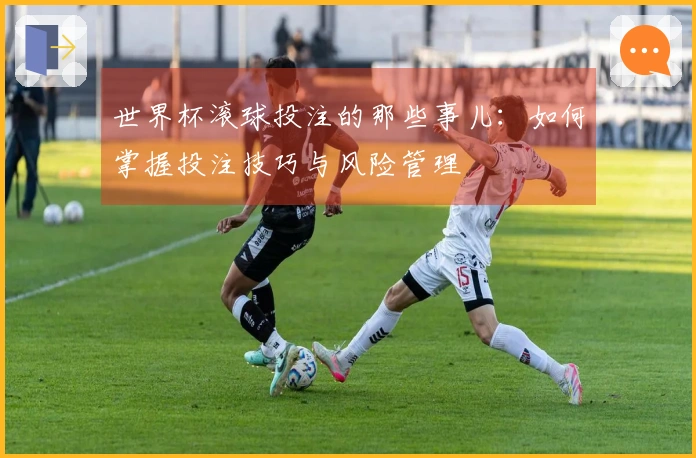 世界杯滚球投注的那些事儿：如何掌握投注技巧与风险管理