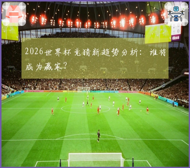 2026世界杯竞猜新趋势分析：谁将成为赢家？