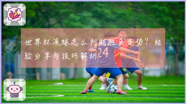 世界杯滚球怎么判断胜负走势？经验分享与技巧解析