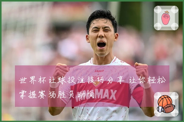 世界杯让球投注技巧分享 让你轻松掌握赛场胜负动向