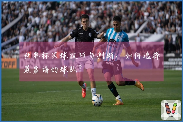 世界杯买球技巧与判断，如何选择最靠谱的球队？