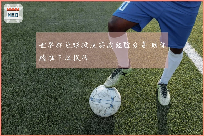 世界杯让球投注实战经验分享 助你精准下注技巧