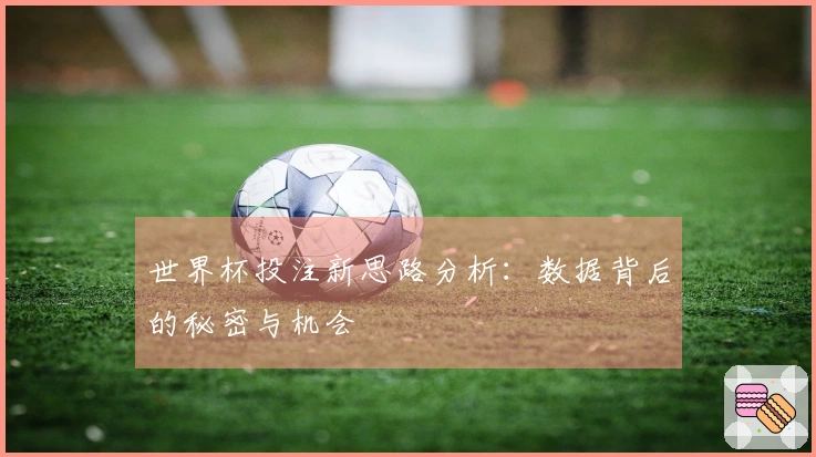 世界杯投注新思路分析：数据背后的秘密与机会