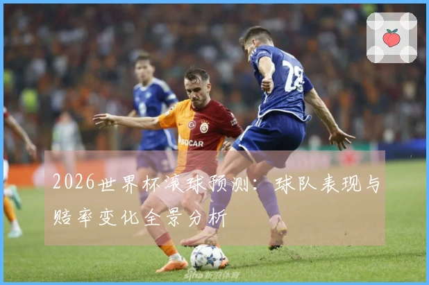 2026世界杯滚球预测：球队表现与赔率变化全景分析