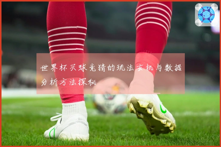世界杯买球竞猜的玩法玄机与数据分析方法探秘