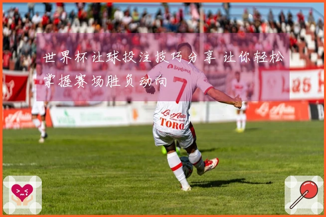 世界杯让球投注技巧分享 让你轻松掌握赛场胜负动向