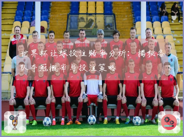 世界杯让球投注赔率分析：揭秘各队夺冠概率与投注策略