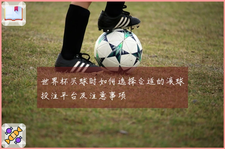 世界杯买球时如何选择合适的滚球投注平台及注意事项