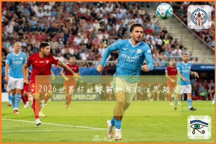 2026世界杯让球解析与投注思路分享