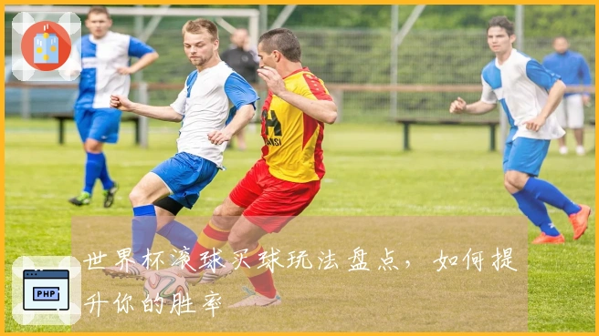 世界杯滚球买球玩法盘点，如何提升你的胜率