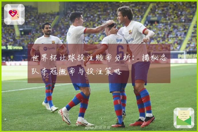 世界杯让球投注赔率分析：揭秘各队夺冠概率与投注策略